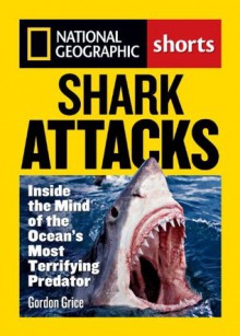 Shark Attacks: Inside the Mind of the Ocean's Most Terrifying Predator (National Geographic Shorts) - Gordon Grice