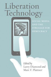 Liberation Technology: Social Media and the Struggle for Democracy - Larry Jay Diamond, Marc F. Plattner