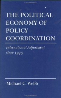 The Political Economy Of Policy Coordination: International Adjustment Since 1945 - Michael Webb