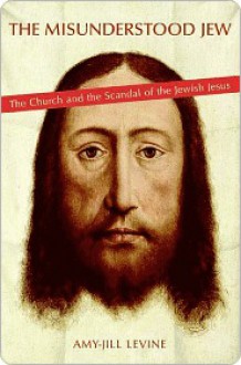 The Misunderstood Jew: The Church and the Scandal of the Jewish Jesus - Amy-Jill Levine