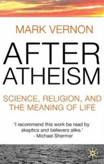 After Atheism: Science, Religion and the Meaning of Life - Mark Vernon