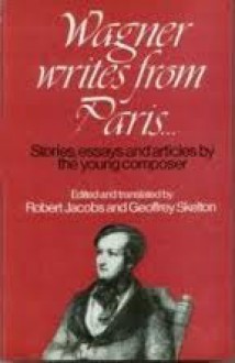 Wagner Writes From Paris: Stories, Essays, And Articles By The Young Composer - Richard Wagner, Robert Louis Jacobs, Geoffrey Skelton