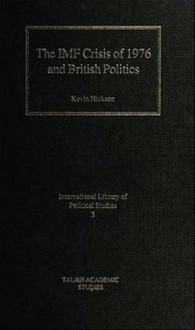 The IMF Crisis of 1976 and British Politics: Keynesian Social Democracy, Monetarism and Economic Liberalism: the 1970s Struggle in British Politics - Kevin Hickson, Kevin Hiskson