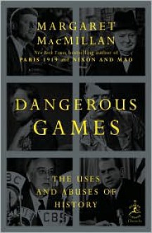 Dangerous Games: The Uses and Abuses of History - Margaret MacMillan