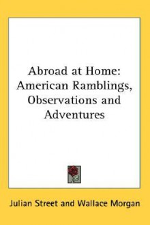 Abroad At Home: American Ramblings, Observations And Adventures - Julian Street