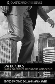 Small Cities: Urban Experience Beyond the Metropolis - David Bell, Mark Jayne