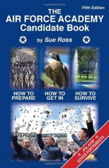 The Air Force Academy Candidate Book: How to Get In, How to Prepare, How to Survive - Sue Ross