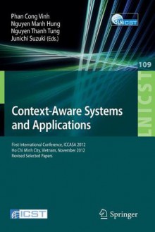 Context-Aware Systems and Applications: First International Conference, Iccasa 2012, Ho Chi Minh City, Vietnam, November 26-27, 2012, Revised Selected Papers - Phan Cong Vinh, Nguyễn Mạnh Hùng, Nguyen Thanh Tung, Jun Suzuki