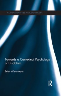 Towards a Contextual Psychology of Disablism (Routledge Advances in Disability Studies) - Brian Watermeyer