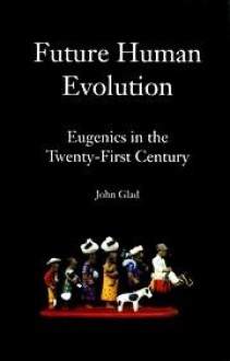 Future Human Evolution: Eugenics in the Twenty-First Century - John Glad