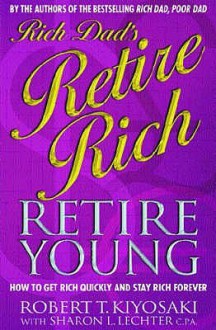 Rich Dad's Retire Young, Retire Rich: How To Get Rich Quickly And Stay Rich Forever! - Robert T. Kiyosaki, Sharon L. Lechter