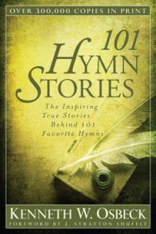 101 Hymn Stories: The Inspiring True Stories Behind 101 Favorite Hymns - Kenneth W. Osbeck, J. Stratton Shufelt