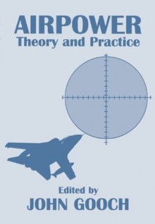 Airpower: Theory and Practice (Strategic Studies) - John Gooch