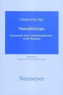 Nanophilologie: Literarische Kurz- Und Kurzestformen in Der Romania - Ottmar Ette