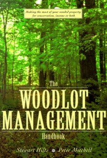 The Woodlot Management Handbook: Making the Most of Your Wooded Property for Conservation, Income or Both - Stewart Hilts, Peter Mitchell