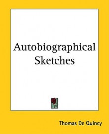 Autobiographical Sketches - Thomas de Quincey