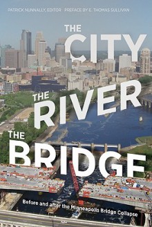 The City, the River, the Bridge: Before and after the Minneapolis Bridge Collapse - Patrick Nunnally, Roberto Ballarini, Minmao Liao, Thomas Fisher, Judith A. Martin, Roger Miller, John O. Anfinson, Mark Pedelty