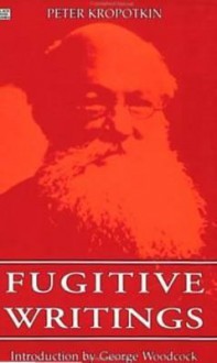 Fugitive Writings - Pyotr Kropotkin