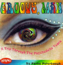 Groovy, Man: A Trip Through the Psychedelic Years - Alan Bisbort