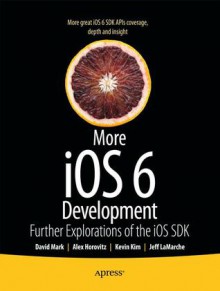 More iOS 6 Development: Further Explorations of the iOS SDK - David Mark, Alex Horovitz, Kevin Kim, Jeff LaMarche