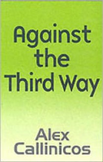 Against the Third Way: An Anti-Capitalist Critique - Alex Callinicos