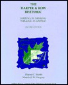 The Harper and Row Rhetoric: Writing as Thinking, Thinking as Writing - Wayne C. Booth, Marshall W. Gregory