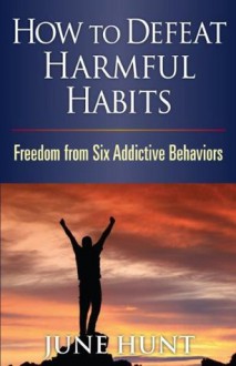 How to Defeat Harmful Habits (Counseling Through the Bible Series) - June Hunt