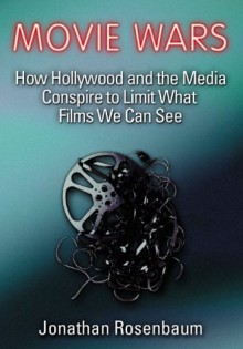 Movie Wars: How Hollywood and the Media Limit What Movies We Can See - Jonathan Rosenbaum