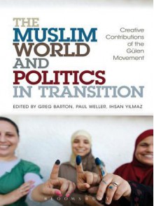 The Muslim World and Politics in Transition: Creative Contributions of the Gulen Movement - Greg Barton