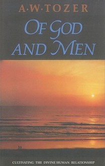 Of God and Men: Cultivating the Divine/Human Relationship - A.W. Tozer