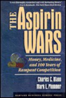 The Aspirin Wars: Money, Medicine & 100 Years of Rampant Competition - Charles C. Mann, Mark L. Plummer