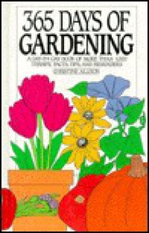 365 Days Of Gardening: A Day By Day Book Of More Than 1000 Terrific Facts, Tips, And Reminders - Christine Allison