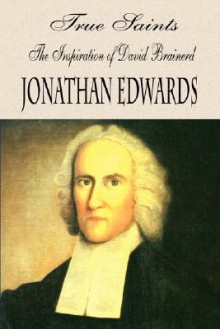 True Saints, When Absent from the Body Are Present with the Lord: A Sermon Preached on the Day of the Funeral of the REV. Mr. David Brainerd ... Who Died at Northampton in New-England, Ocotber 9th, 1747, in the 30th Year of His Age, and Was Interred... - Jonathan Edwards