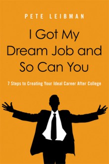 I Got My Dream Job and So Can You: 7 Steps to Creating Your Ideal Career After College - Pete Leibman