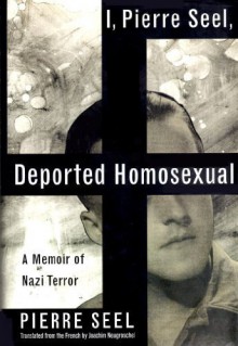 I, Pierre Seel, Deported Homosexual: A Memoir of Nazi Terror - Pierre Seel