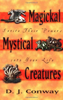 Magickal, Mystical Creatures: Invite Their Powers into Your Life - D.J. Conway