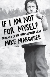 If I Am Not for Myself: Journey of an Anti-Zionist Jew - Mike Marqusee