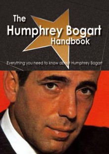 The Humphrey Bogart Handbook - Everything You Need to Know about Humphrey Bogart - Emily Smith