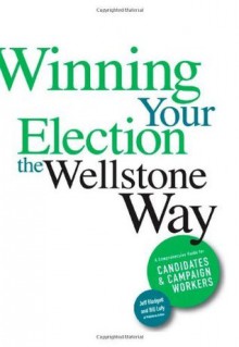 Winning Your Election the Wellstone Way: A Comprehensive Guide for Candidates and Campaign Workers - Jeff Blodgett