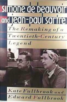 Simone de Beauvoir and Jean-Paul Sartre: The Remaking of a Twentieth-Century Legend - Kate Fullbrook, Edward Fullbrook