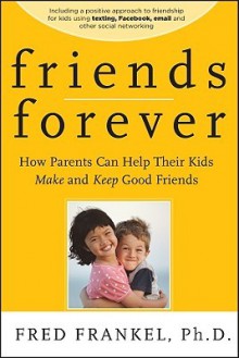 Friends Forever: How Parents Can Help Their Kids Make and Keep Good Friends - Fred Frankel