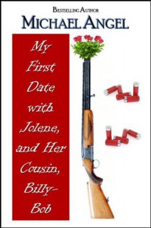 My First Date with Jolene, and Her Cousin Billy-Bob - Michael Angel, J.D. Cutler