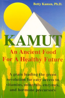 Kamut: An Ancient Food for a Healthy Future - Betty Kamen