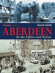 Aberdeen In The Fifties And Sixties - David Smith, "Aberdeen Evening Express"