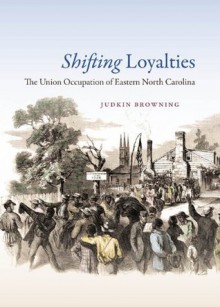 Shifting Loyalties: The Union Occupation of Eastern North Carolina - Judkin Browning