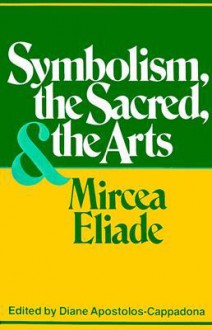 Symbolism, the Sacred and the Arts - Mircea Eliade, Diane Apostolos-Cappadona