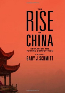 The Rise of China: Essays on the Future Competition - Gary J. Schmitt