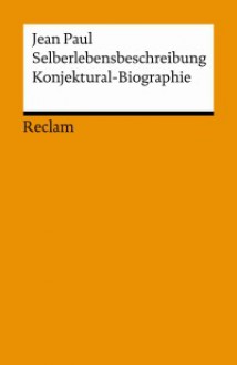 Selberlebensbeschreibung: Konjektural-Biographie - Jean Paul