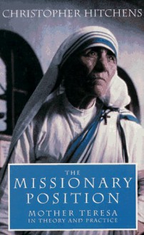 The Missionary Position: Mother Teresa in Theory and Practice - Christopher Hitchens