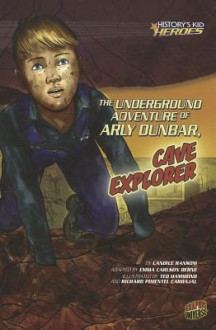 The Underground Adventure of Arly Dunbar, Cave Explorer - Candice F. Ransom, Ted Hammond, Richard Carbajal